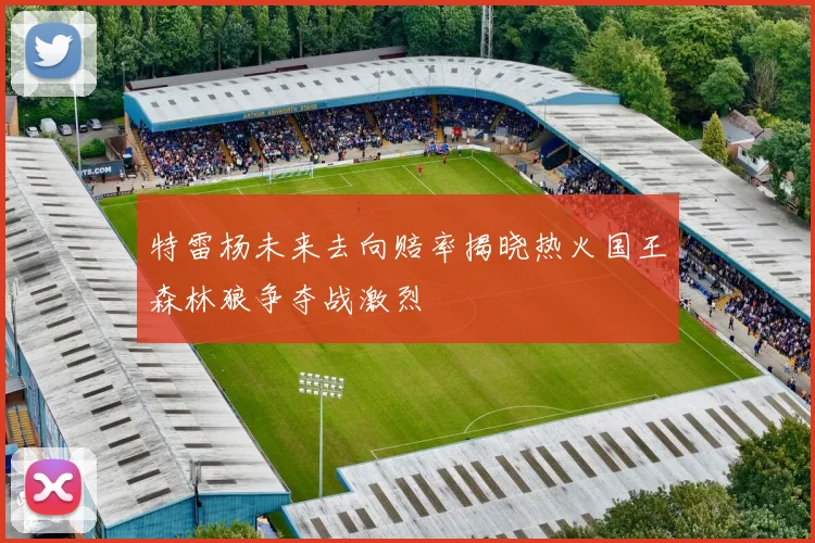 特雷杨未来去向赔率揭晓热火国王森林狼争夺战激烈
