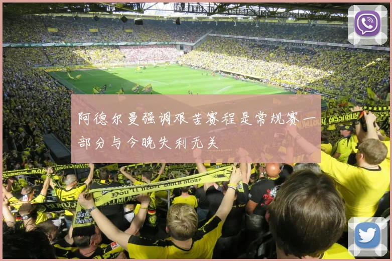 阿德尔曼强调艰苦赛程是常规赛一部分与今晚失利无关